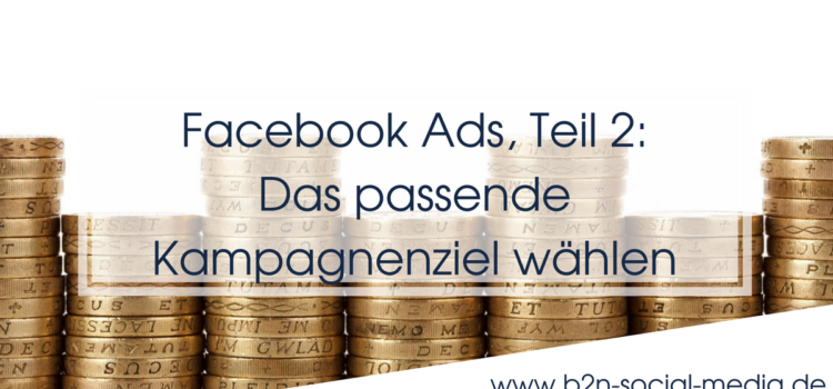 Facebook Ads, Teil 2: Das passende Kampagnenziel wählen Facebook Ads, Teil 2: Das passende Kampagnenziel wählen