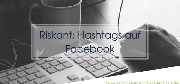 Riskant: Hashtags auf Facebook Riskant: Hashtags auf Facebook
