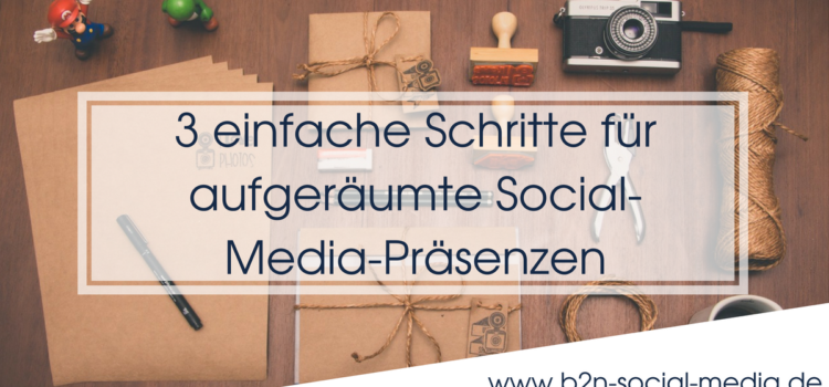3 einfache Schritte für aufgeräumte Social-Media-Präsenzen 3 einfache Schritte für aufgeräumte Social-Media-Präsenzen