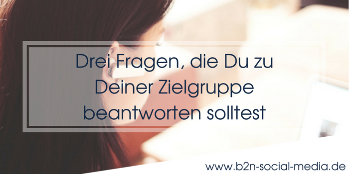 Drei Fragen, die Du zu Deiner Zielgruppe beantworten solltest Drei Fragen, die Du zu Deiner Zielgruppe beantworten solltest