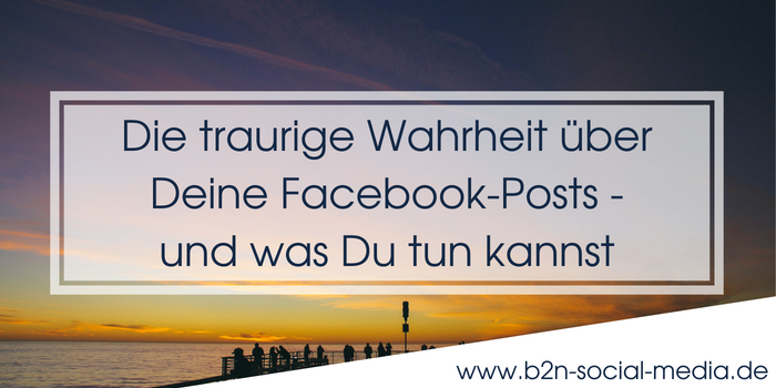 Die traurige Wahrheit über Deine Facebook-Posts – und was Du tun kannst Die traurige Wahrheit über Deine Facebook-Posts – und was Du tun kannst