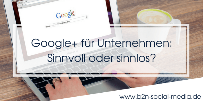 Google+ für Unternehmen: Sinnvoll oder sinnlos? Google+ für Unternehmen: Sinnvoll oder sinnlos?