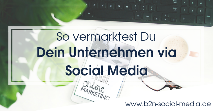 So kannst Du Dein Unternehmen via Social Media vermarkten